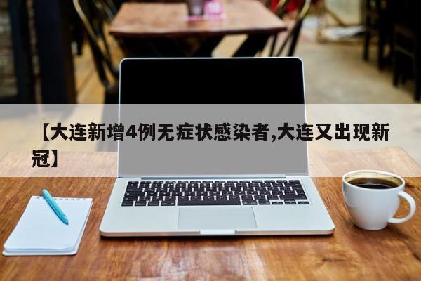【大连新增4例无症状感染者,大连又出现新冠】