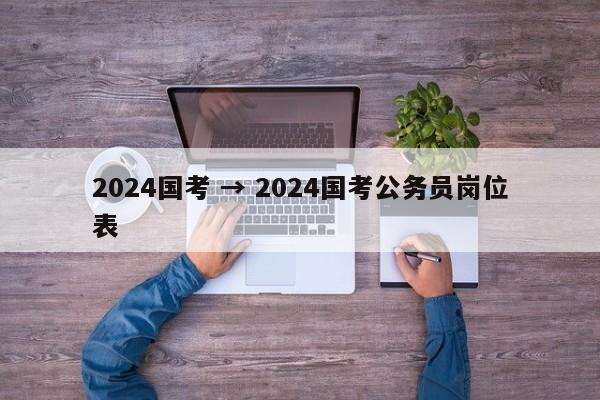 2024国考 → 2024国考公务员岗位表