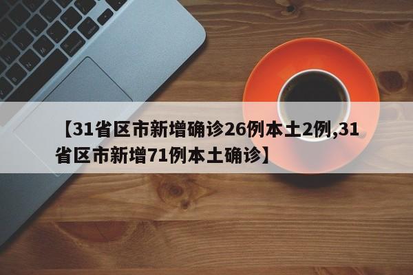 【31省区市新增确诊26例本土2例,31省区市新增71例本土确诊】