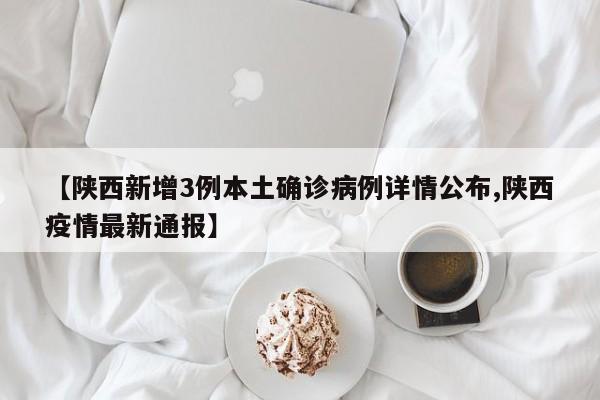【陕西新增3例本土确诊病例详情公布,陕西疫情最新通报】