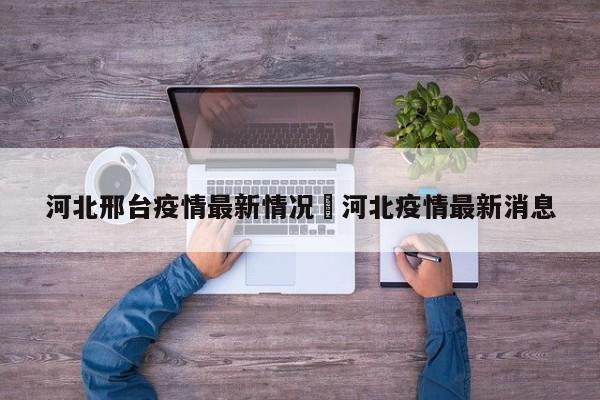 河北邢台疫情最新情况›河北疫情最新消息