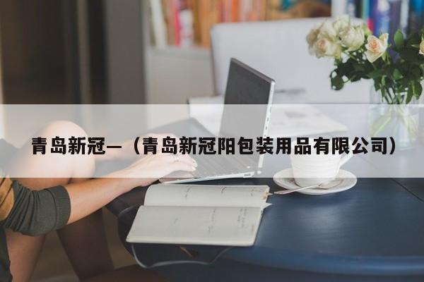 青岛新冠—（青岛新冠阳包装用品有限公司）
