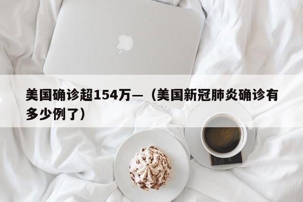 美国确诊超154万—（美国新冠肺炎确诊有多少例了）