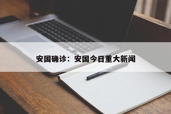 安国确诊:安国今日重大新闻