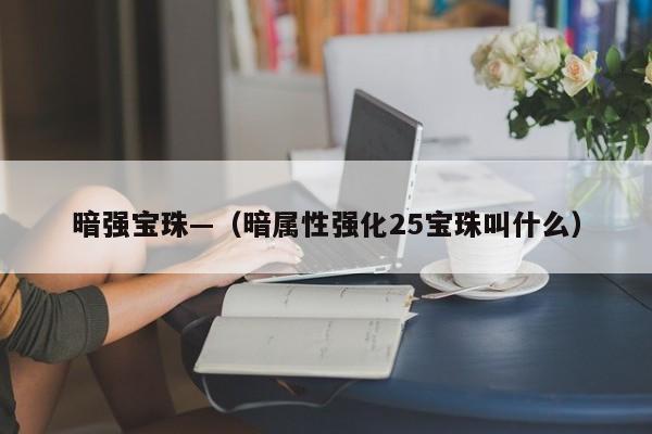 暗强宝珠—（暗属性强化25宝珠叫什么）