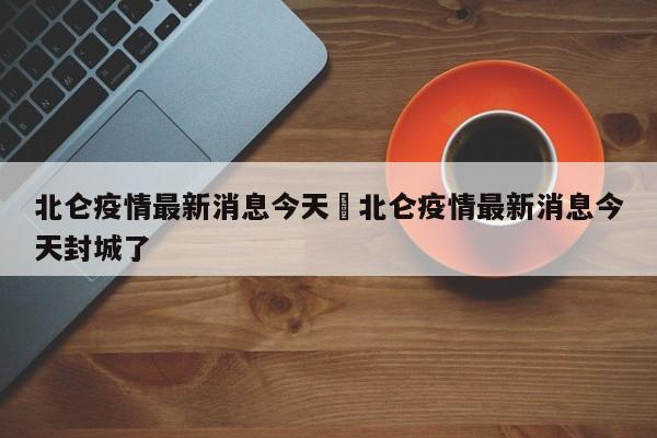 北仑疫情最新消息今天›北仑疫情最新消息今天封城了