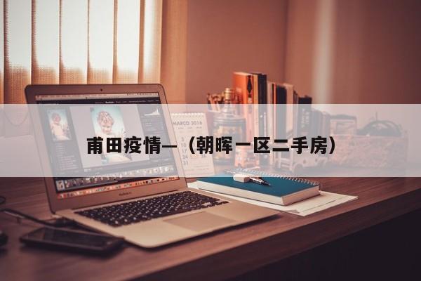 甫田疫情—（朝晖一区二手房）