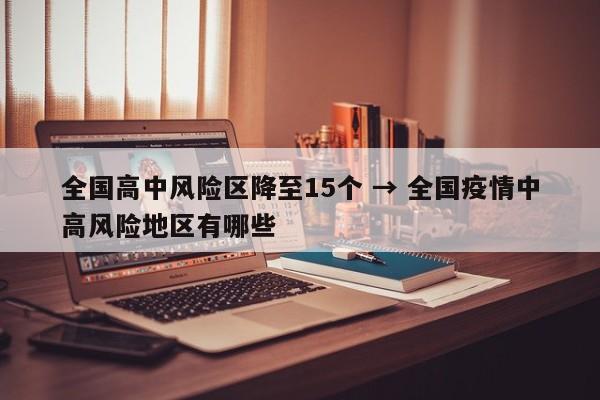 全国高中风险区降至15个 → 全国疫情中高风险地区有哪些
