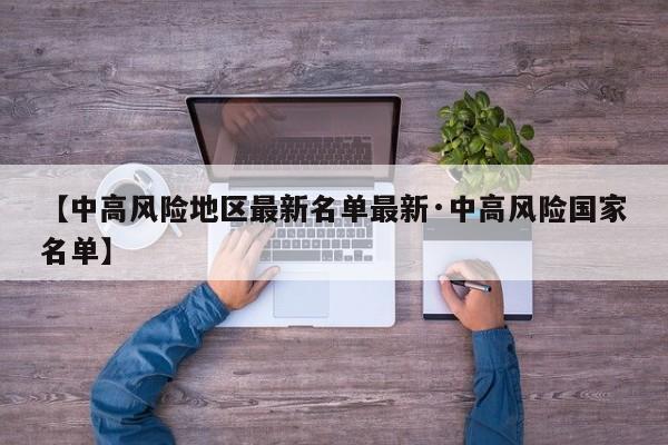 【中高风险地区最新名单最新·中高风险国家名单】