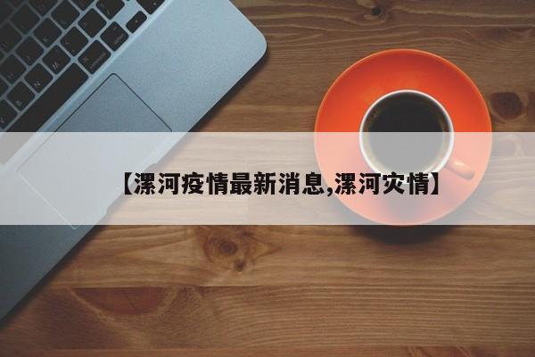 【漯河疫情最新消息,漯河灾情】
