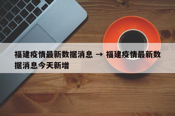 福建疫情最新数据消息 → 福建疫情最新数据消息今天新增