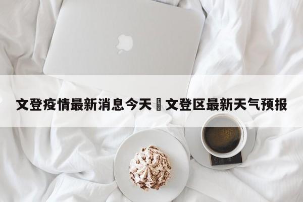 文登疫情最新消息今天›文登区最新天气预报