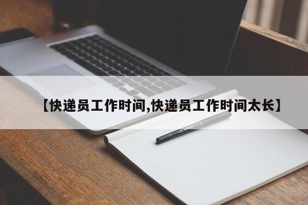 【快递员工作时间,快递员工作时间太长】
