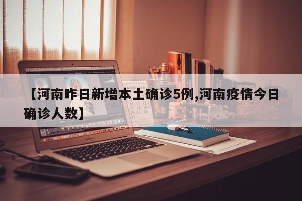 【河南昨日新增本土确诊5例,河南疫情今日确诊人数】