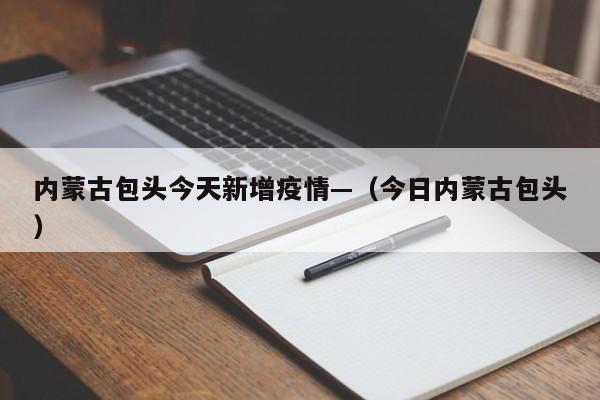 内蒙古包头今天新增疫情—（今日内蒙古包头）