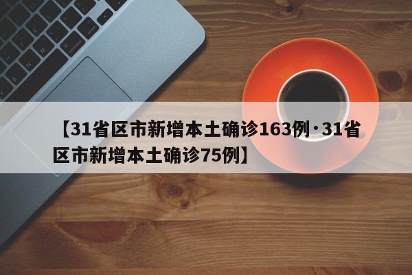 【31省区市新增本土确诊163例·31省区市新增本土确诊75例】