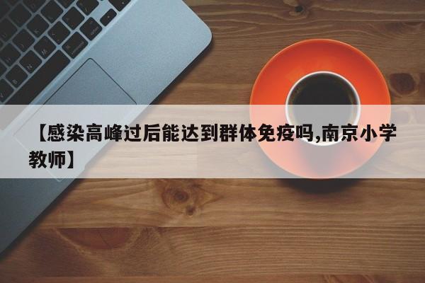 【感染高峰过后能达到群体免疫吗,南京小学教师】