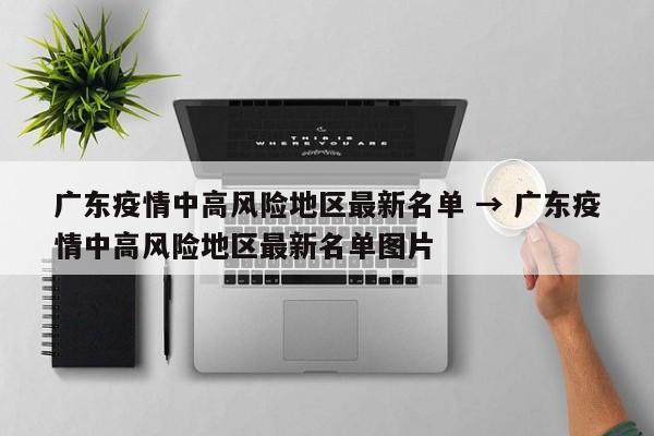 广东疫情中高风险地区最新名单 → 广东疫情中高风险地区最新名单图片