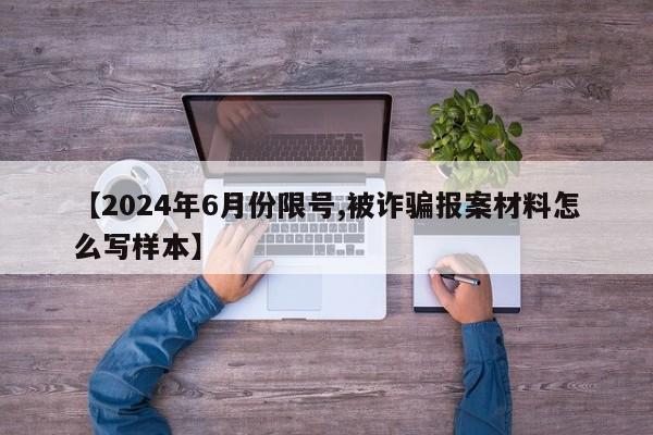 【2024年6月份限号,被诈骗报案材料怎么写样本】