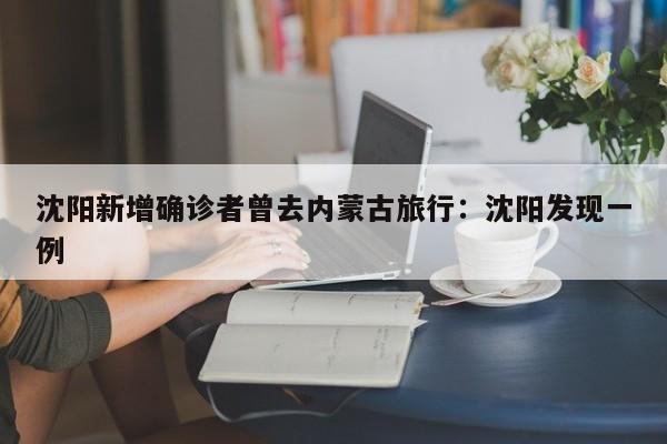 沈阳新增确诊者曾去内蒙古旅行：沈阳发现一例