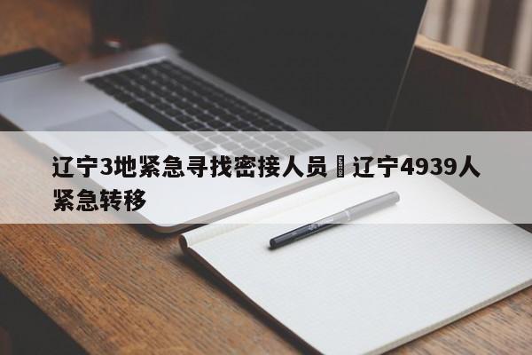 辽宁3地紧急寻找密接人员›辽宁4939人紧急转移