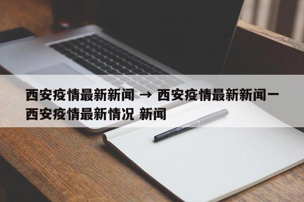 西安疫情最新新闻 → 西安疫情最新新闻一西安疫情最新情况 新闻