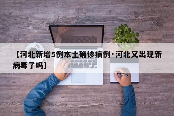 【河北新增5例本土确诊病例·河北又出现新病毒了吗】