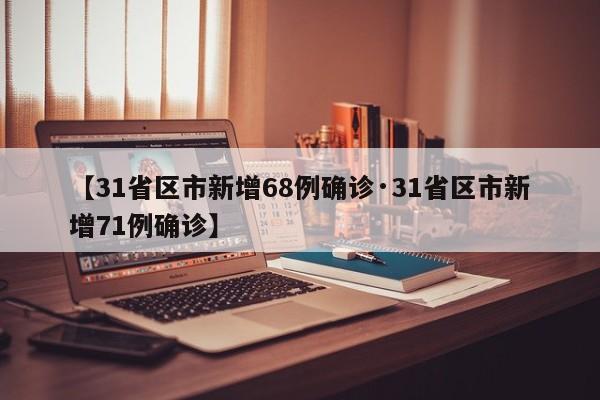 【31省区市新增68例确诊·31省区市新增71例确诊】