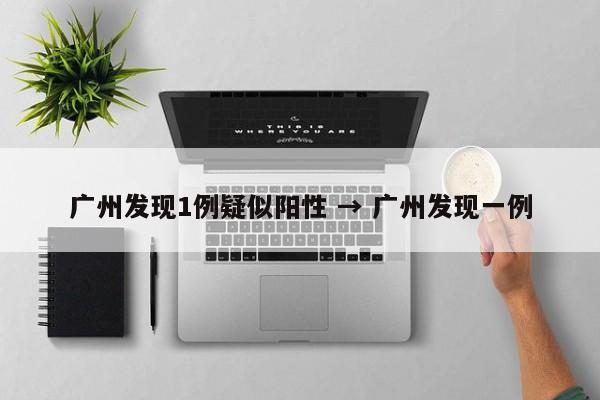 广州发现1例疑似阳性 → 广州发现一例