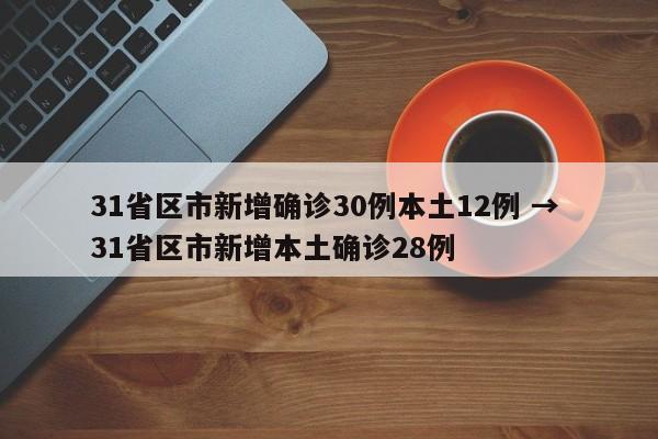 31省区市新增确诊30例本土12例 → 31省区市新增本土确诊28例
