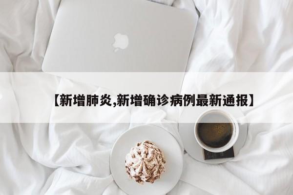 【新增肺炎,新增确诊病例最新通报】