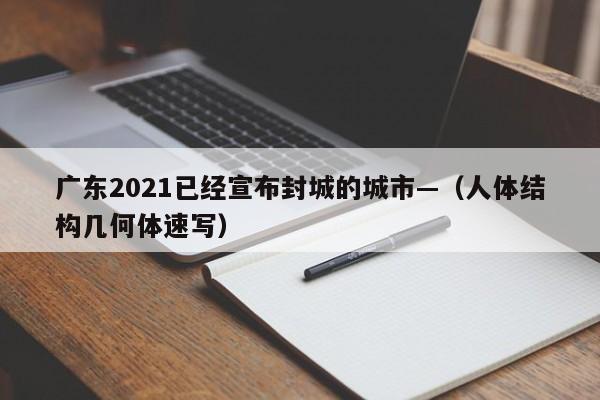 广东2021已经宣布封城的城市—（人体结构几何体速写）