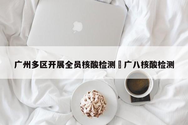 广州多区开展全员核酸检测›广八核酸检测
