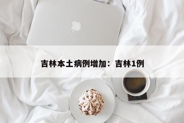吉林本土病例增加：吉林1例