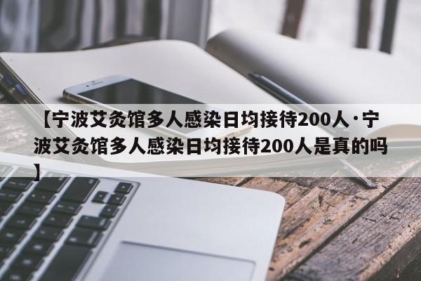 【宁波艾灸馆多人感染日均接待200人·宁波艾灸馆多人感染日均接待200人是真的吗】