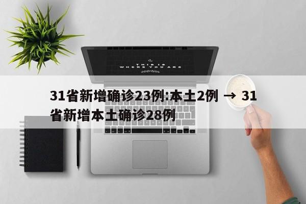 31省新增确诊23例:本土2例 → 31省新增本土确诊28例