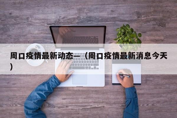 周口疫情最新动态—（周口疫情最新消息今天）