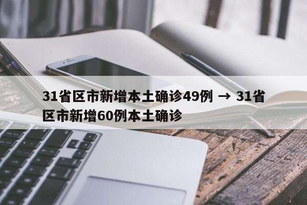 31省区市新增本土确诊49例 → 31省区市新增60例本土确诊