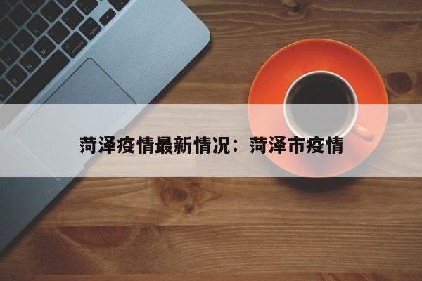 菏泽疫情最新情况：菏泽市疫情