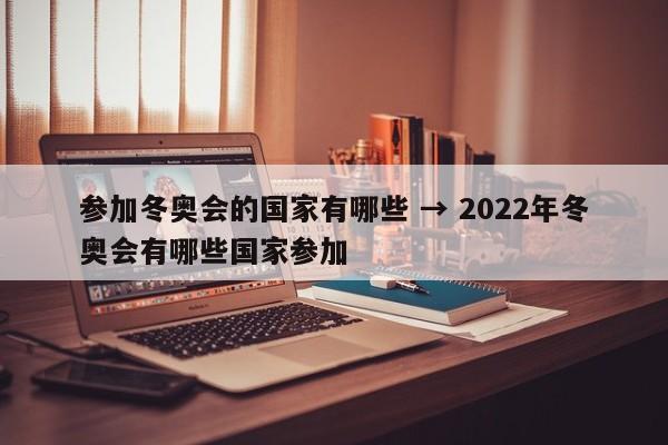参加冬奥会的国家有哪些 → 2022年冬奥会有哪些国家参加