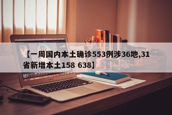 【一周国内本土确诊553例涉36地,31省新增本土158 638】