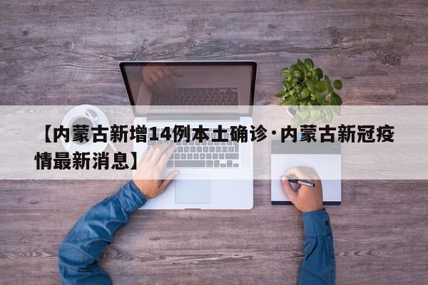 【内蒙古新增14例本土确诊·内蒙古新冠疫情最新消息】