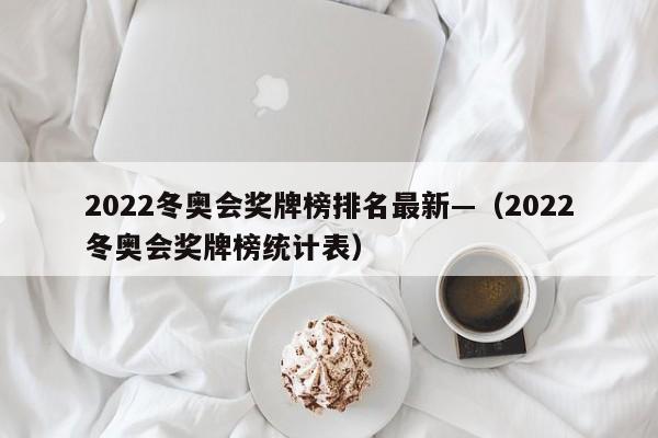 2022冬奥会奖牌榜排名最新—（2022冬奥会奖牌榜统计表）