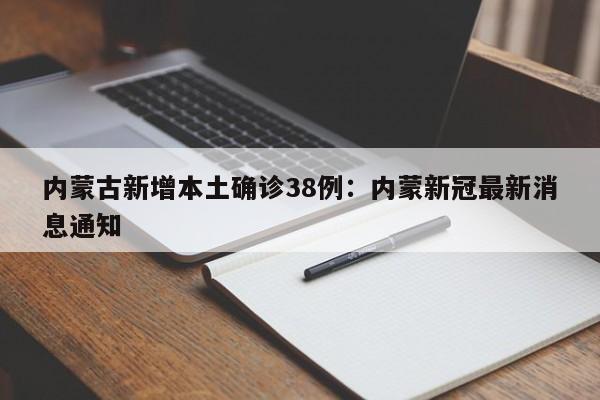 内蒙古新增本土确诊38例：内蒙新冠最新消息通知