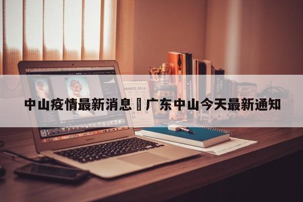中山疫情最新消息›广东中山今天最新通知