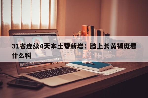 31省连续4天本土零新增：脸上长黄褐斑看什么科