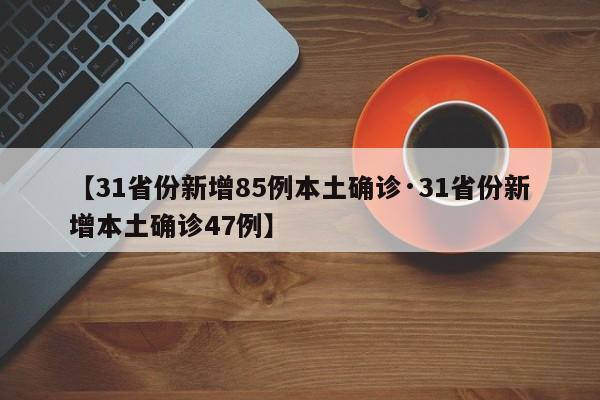 【31省份新增85例本土确诊·31省份新增本土确诊47例】