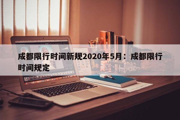 成都限行时间新规2020年5月:成都限行时间规定