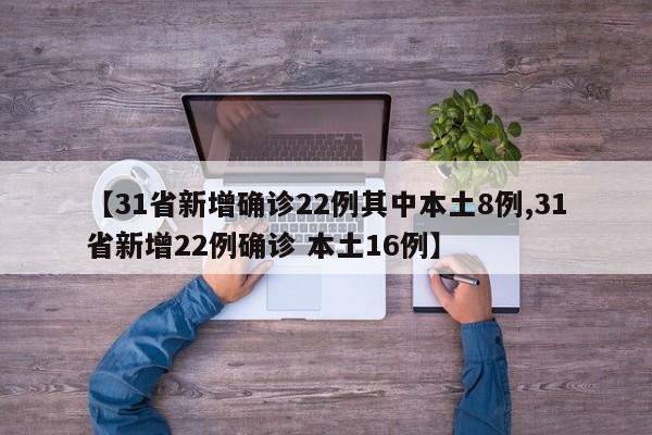 【31省新增确诊22例其中本土8例,31省新增22例确诊 本土16例】