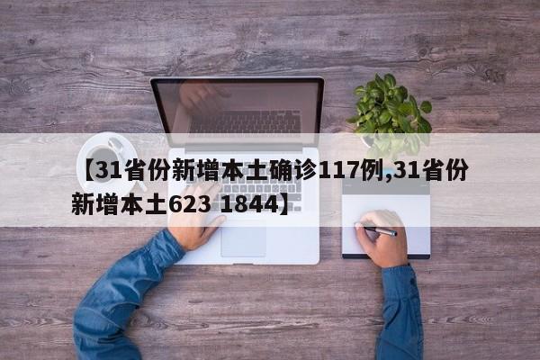 【31省份新增本土确诊117例,31省份新增本土623 1844】